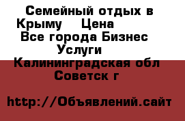 Семейный отдых в Крыму! › Цена ­ 1 500 - Все города Бизнес » Услуги   . Калининградская обл.,Советск г.